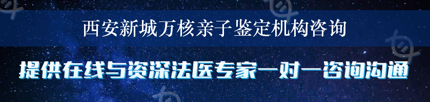 西安新城万核亲子鉴定机构咨询